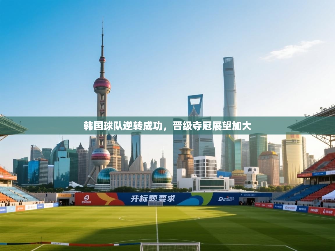 韩国球队逆转成功,晋级夺冠展望加大 第1张