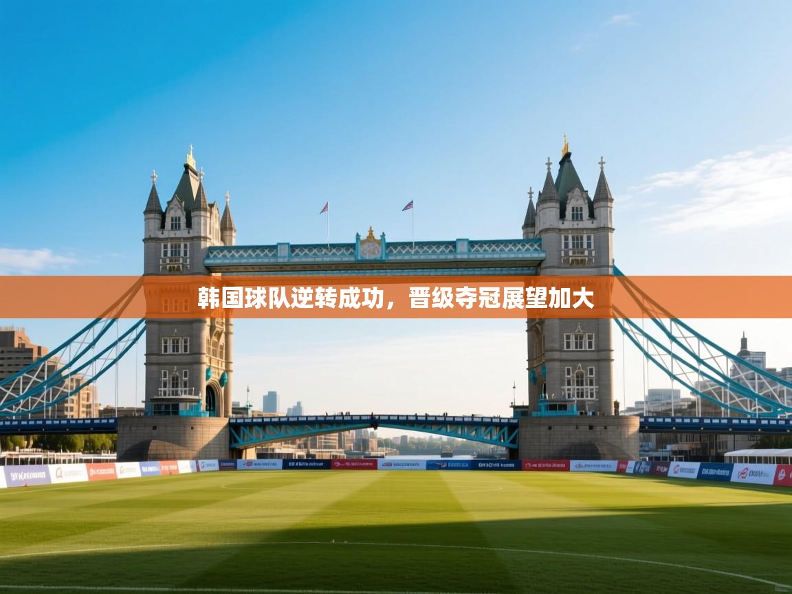 韩国球队逆转成功,晋级夺冠展望加大 第2张