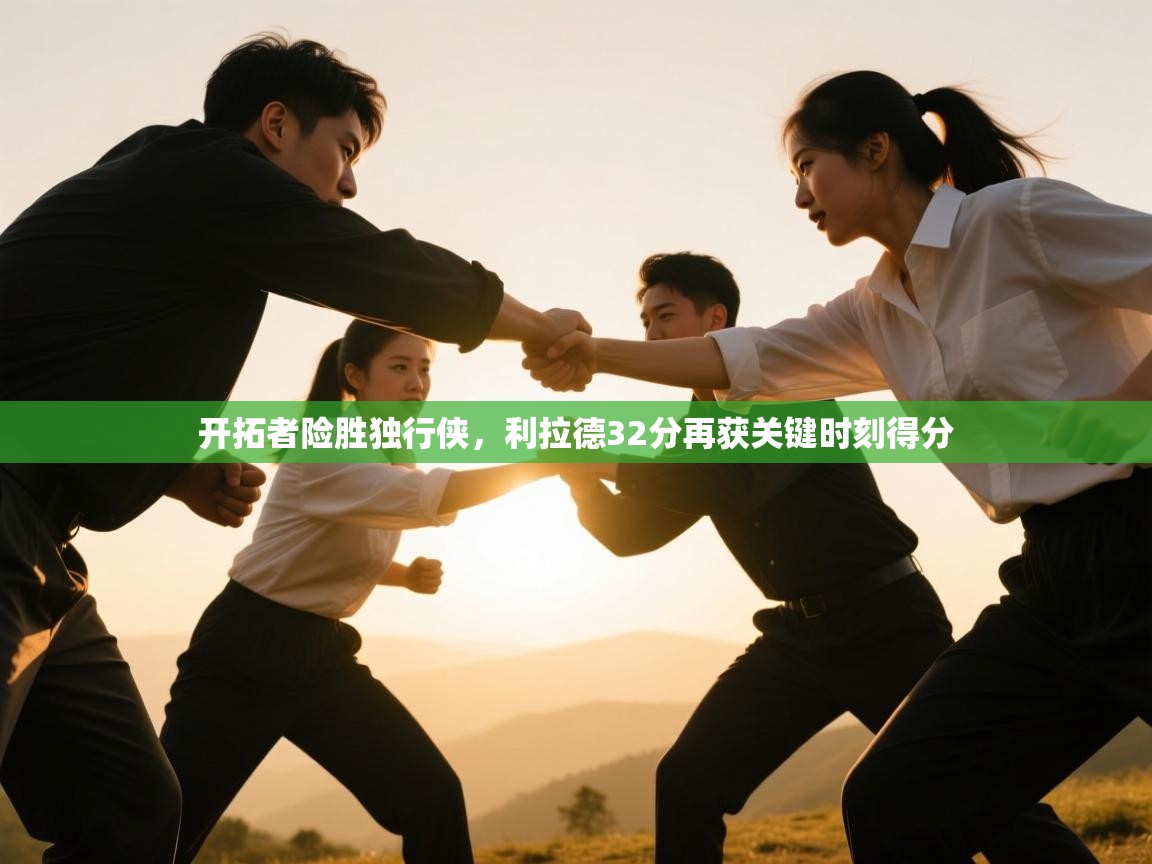 开拓者险胜独行侠，利拉德32分再获关键时刻得分