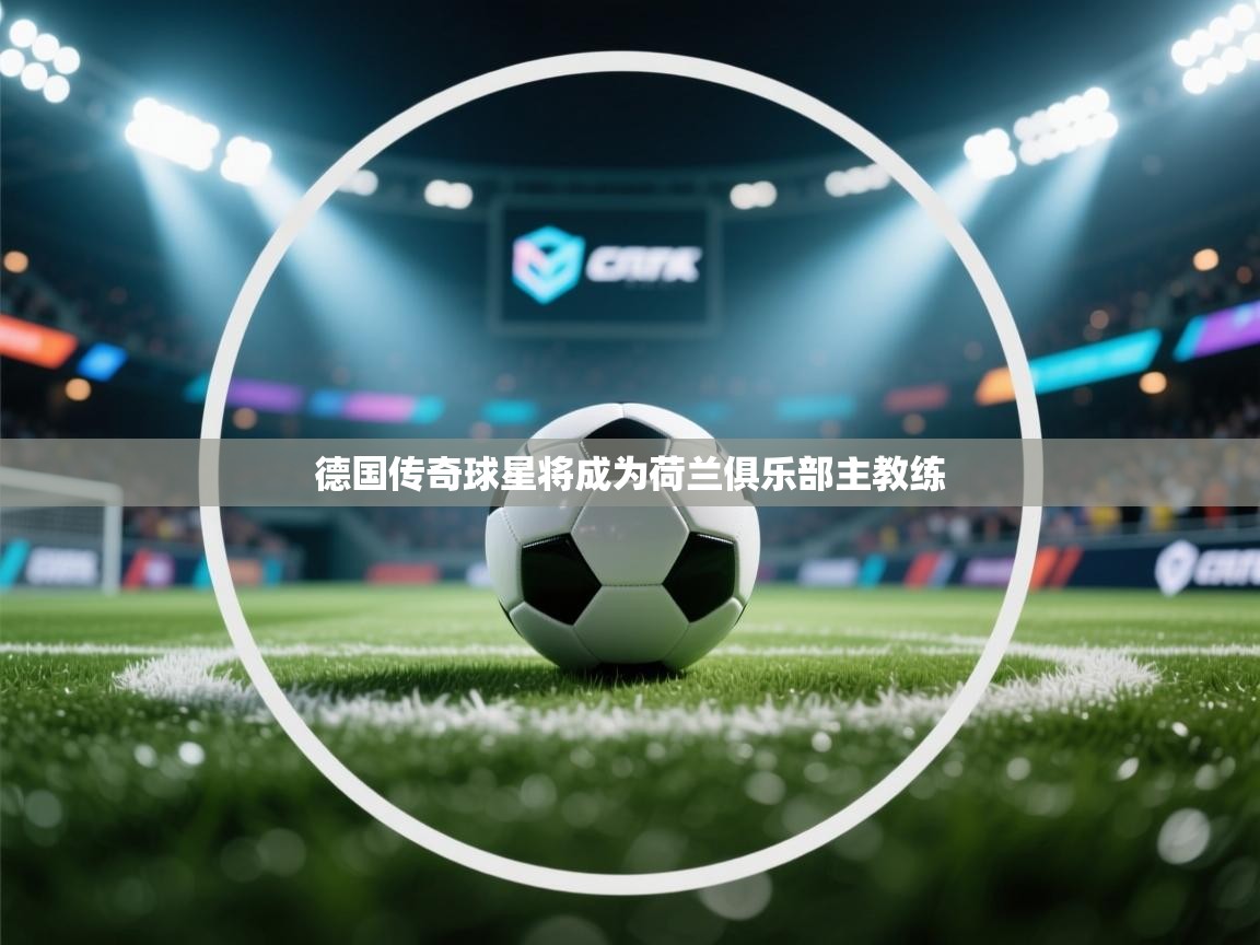 德国传奇球星将成为荷兰俱乐部主教练