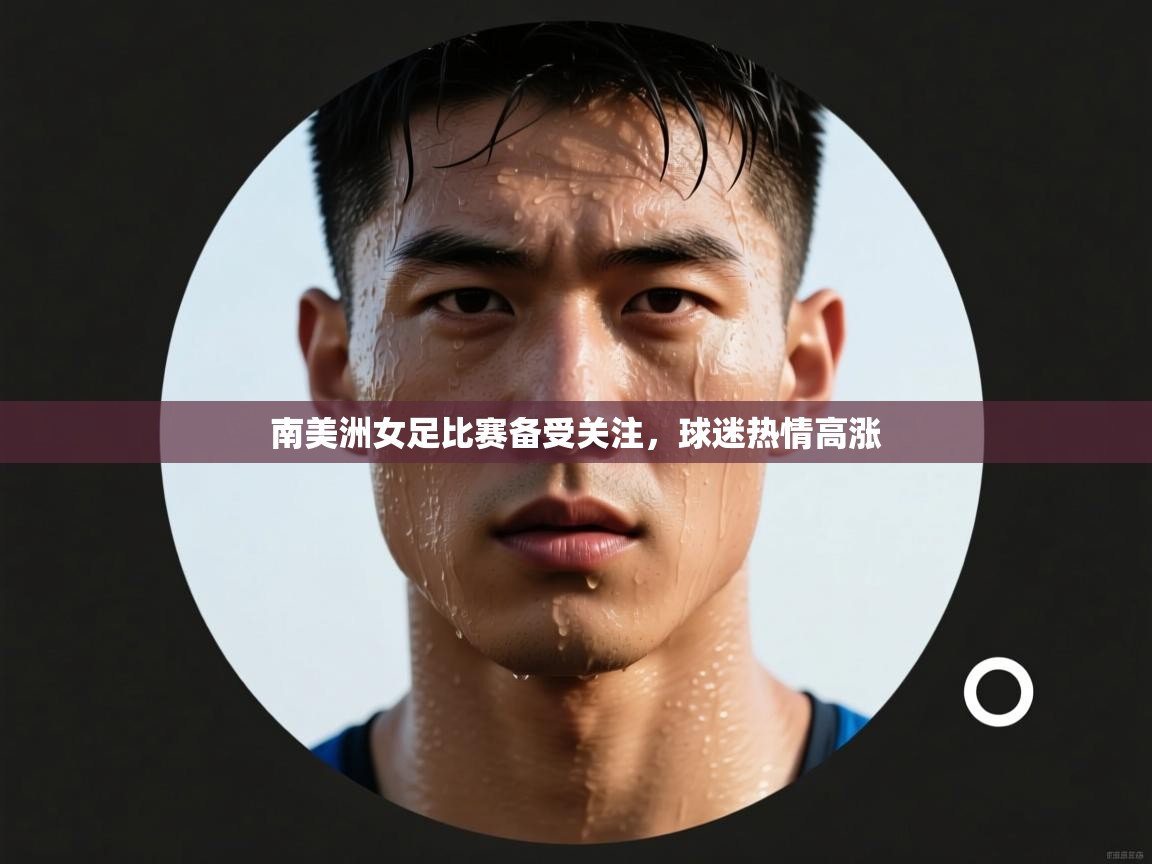 南美洲女足比赛备受关注，球迷热情高涨  第2张