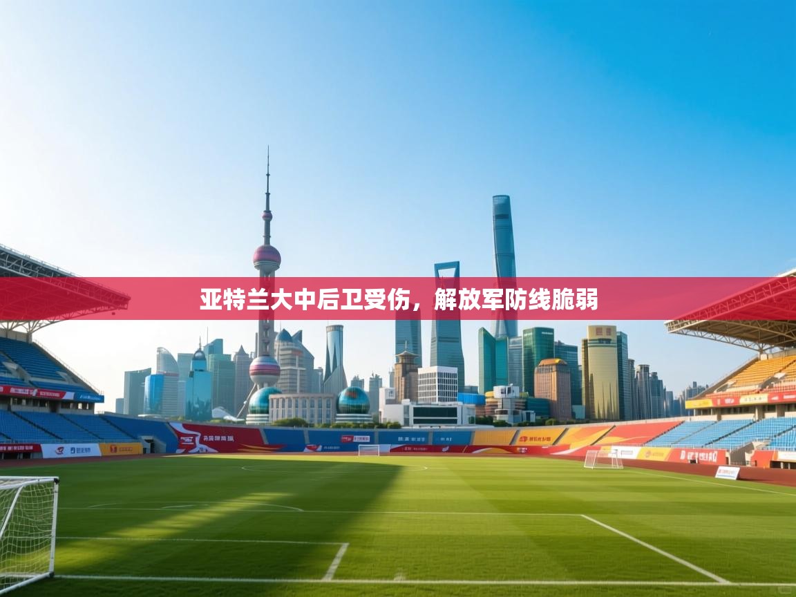 亚特兰大中后卫受伤，解放军防线脆弱  第2张