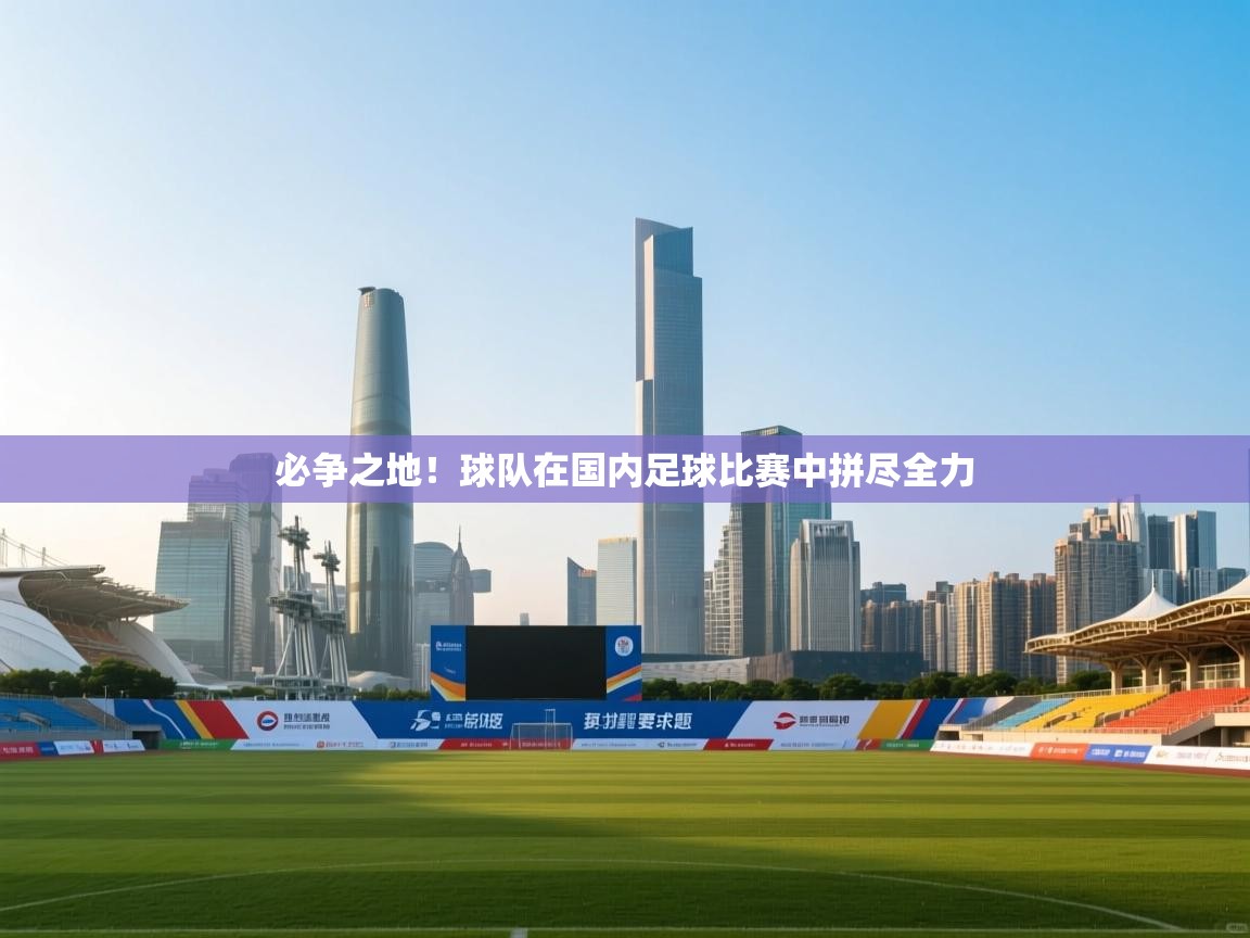 必争之地！球队在国内足球比赛中拼尽全力  第2张