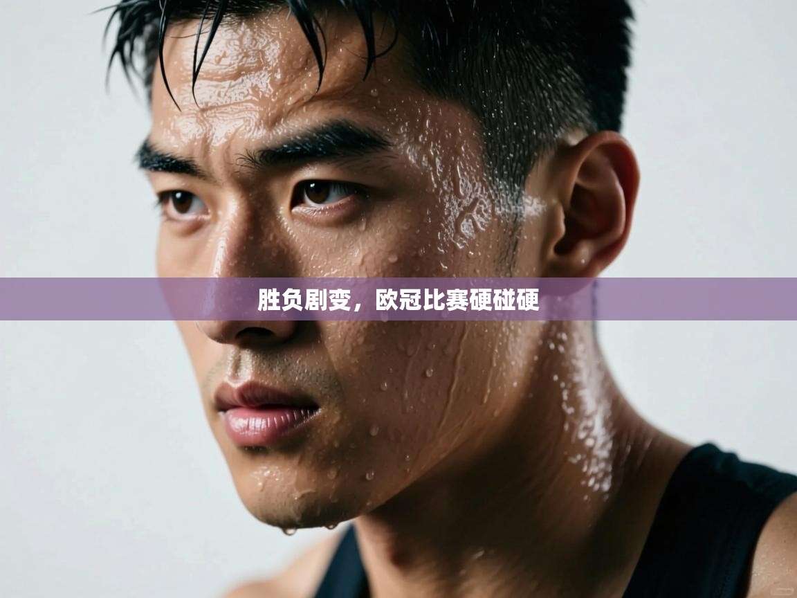 胜负剧变，欧冠比赛硬碰硬  第1张