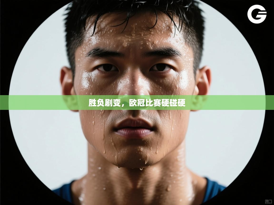 胜负剧变，欧冠比赛硬碰硬  第2张