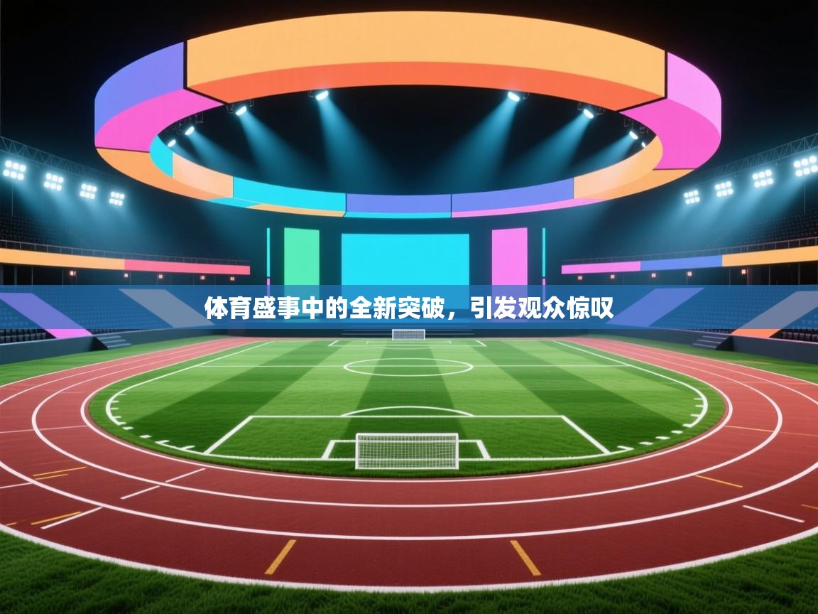 体育盛事中的全新突破,引发观众惊叹 第2张