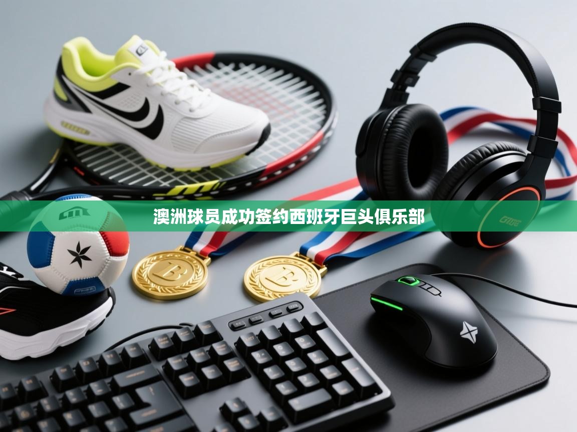 澳洲球员成功签约西班牙巨头俱乐部  第1张