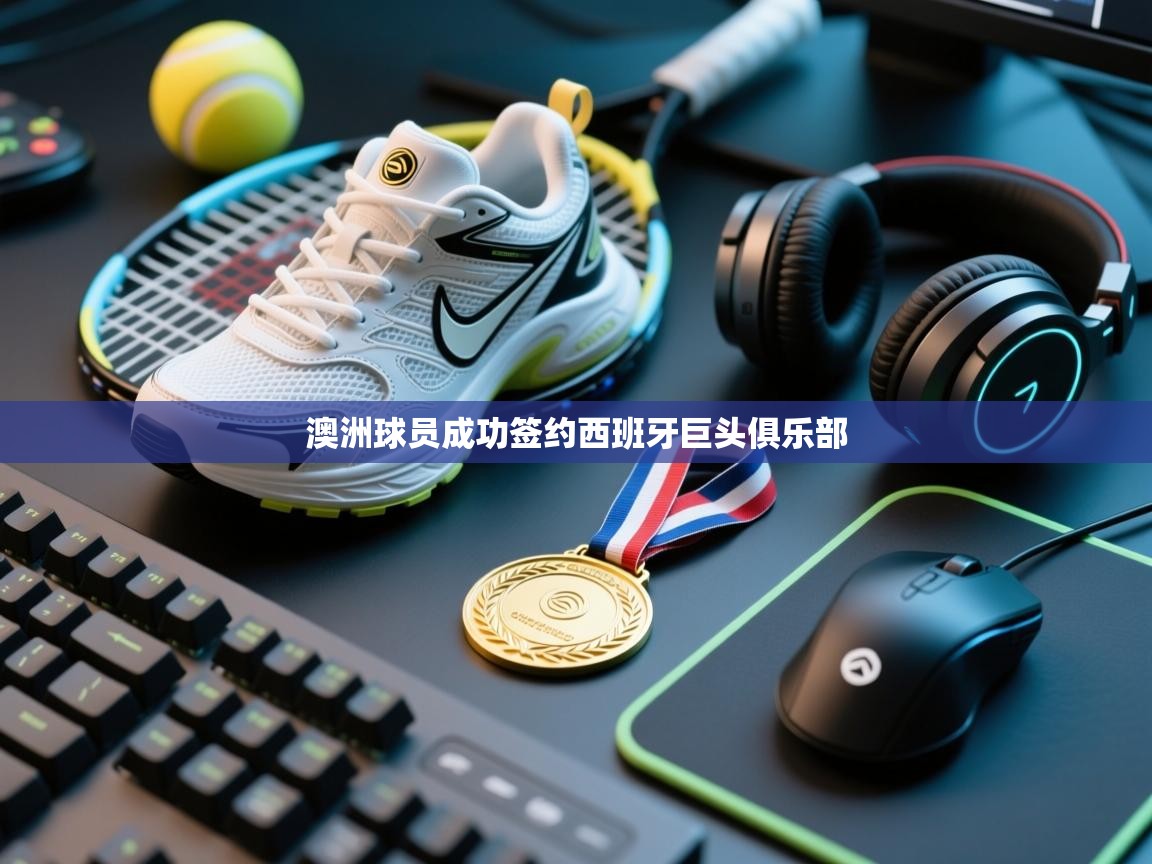 澳洲球员成功签约西班牙巨头俱乐部  第2张