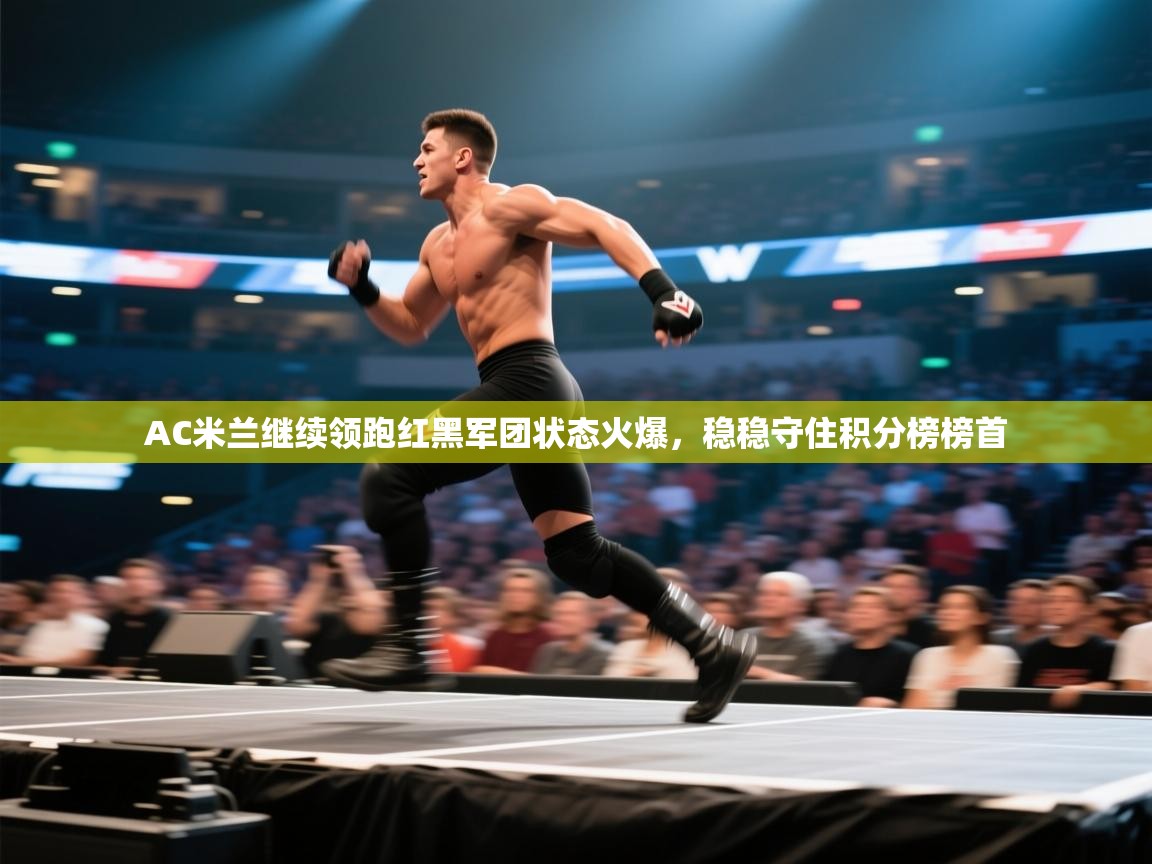 AC米兰继续领跑红黑军团状态火爆，稳稳守住积分榜榜首