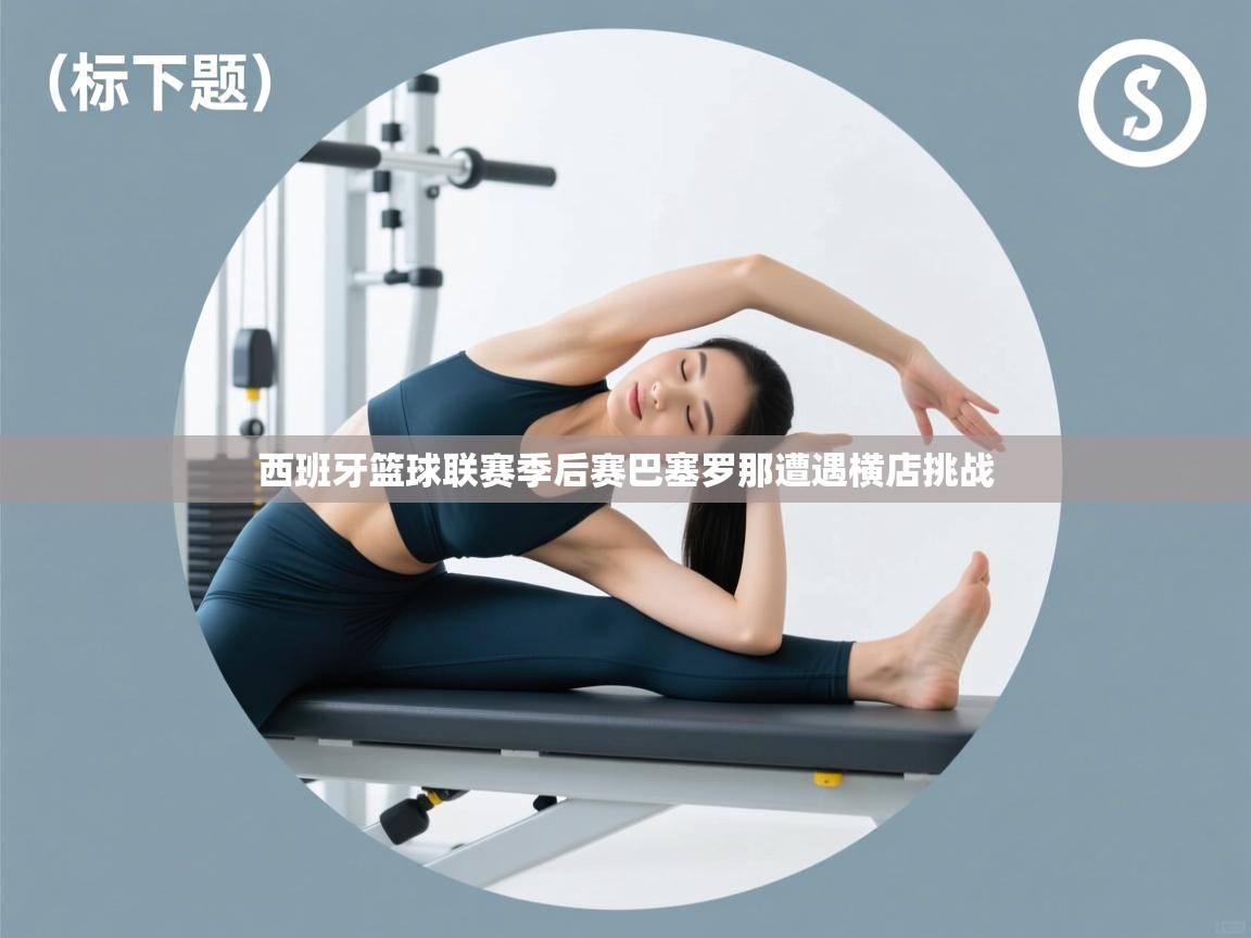 西班牙篮球联赛季后赛巴塞罗那遭遇横店挑战  第1张