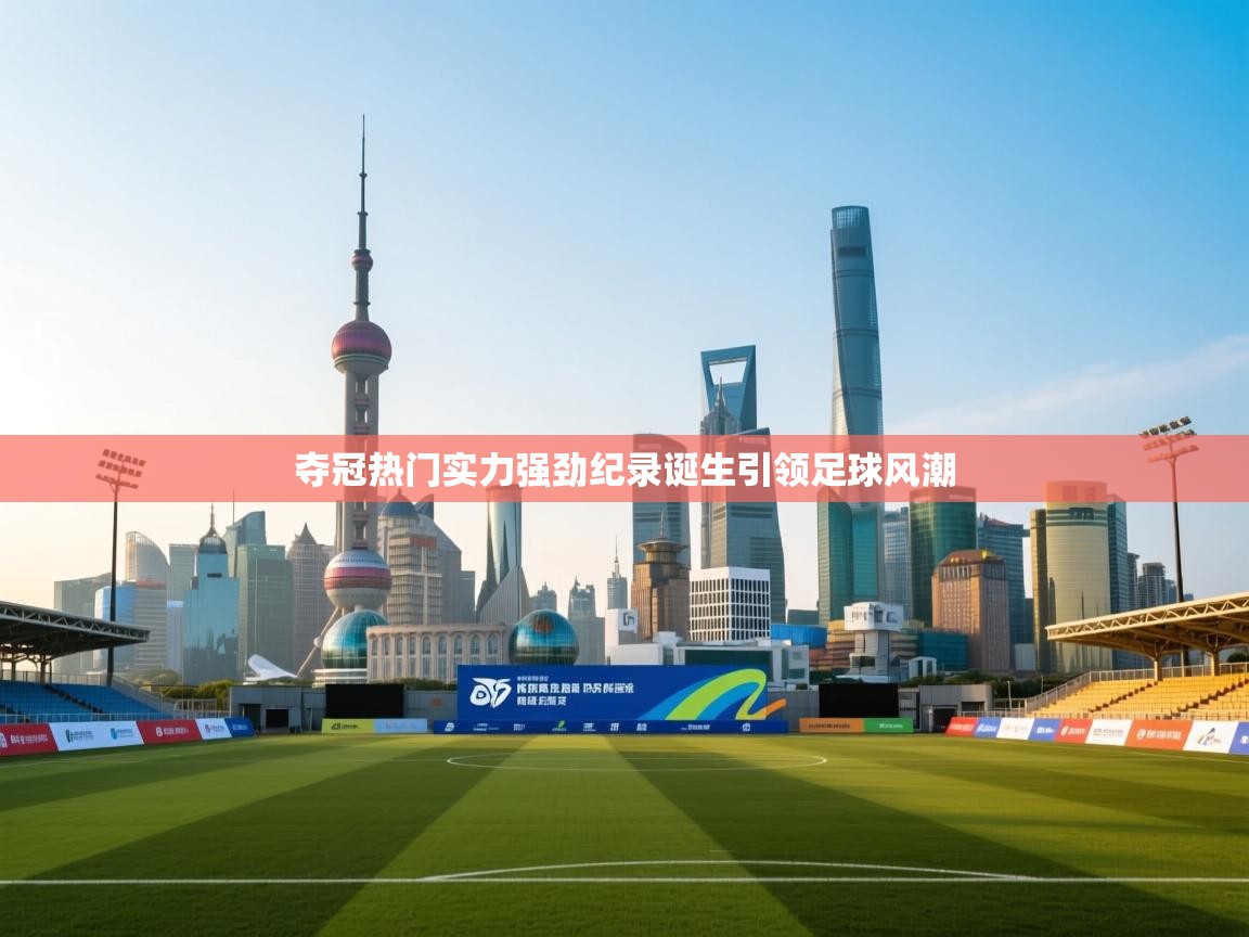 夺冠热门实力强劲纪录诞生引领足球风潮  第2张