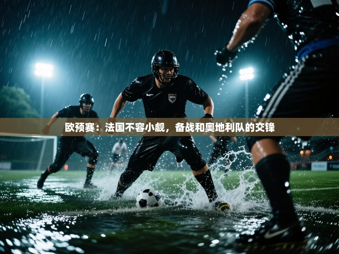 欧预赛：法国不容小觑，备战和奥地利队的交锋