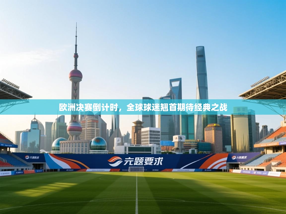 欧洲决赛倒计时,全球球迷翘首期待经典之战 第1张