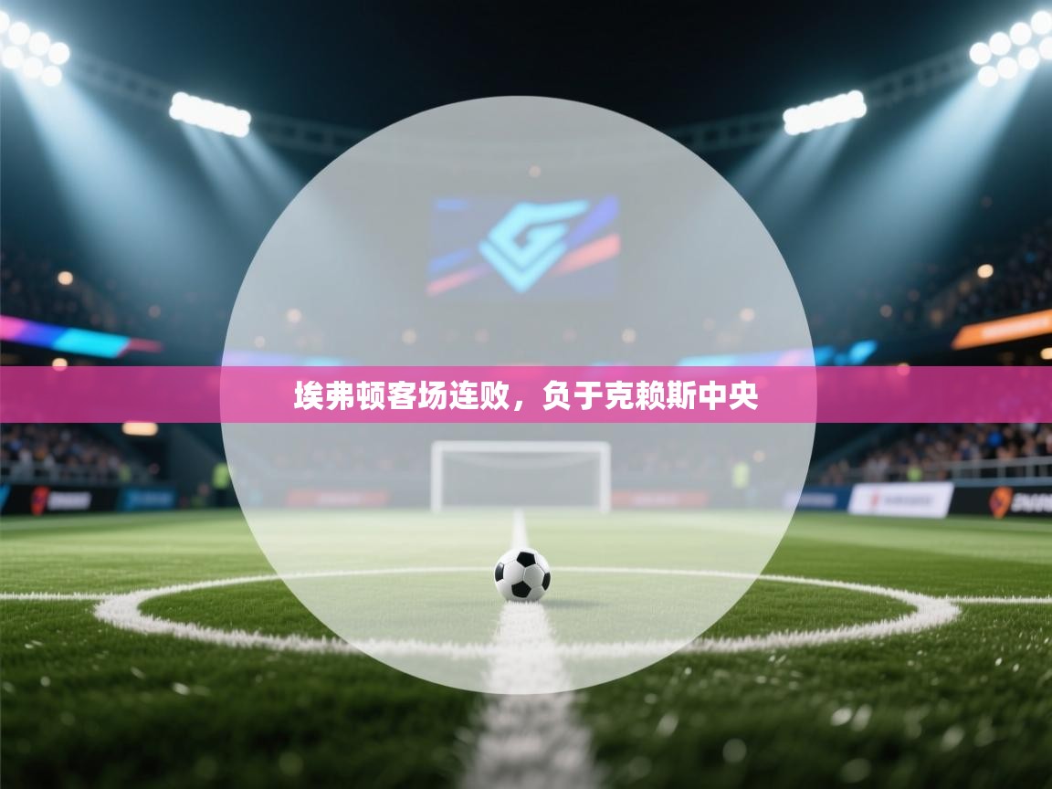 埃弗顿客场连败，负于克赖斯中央  第1张