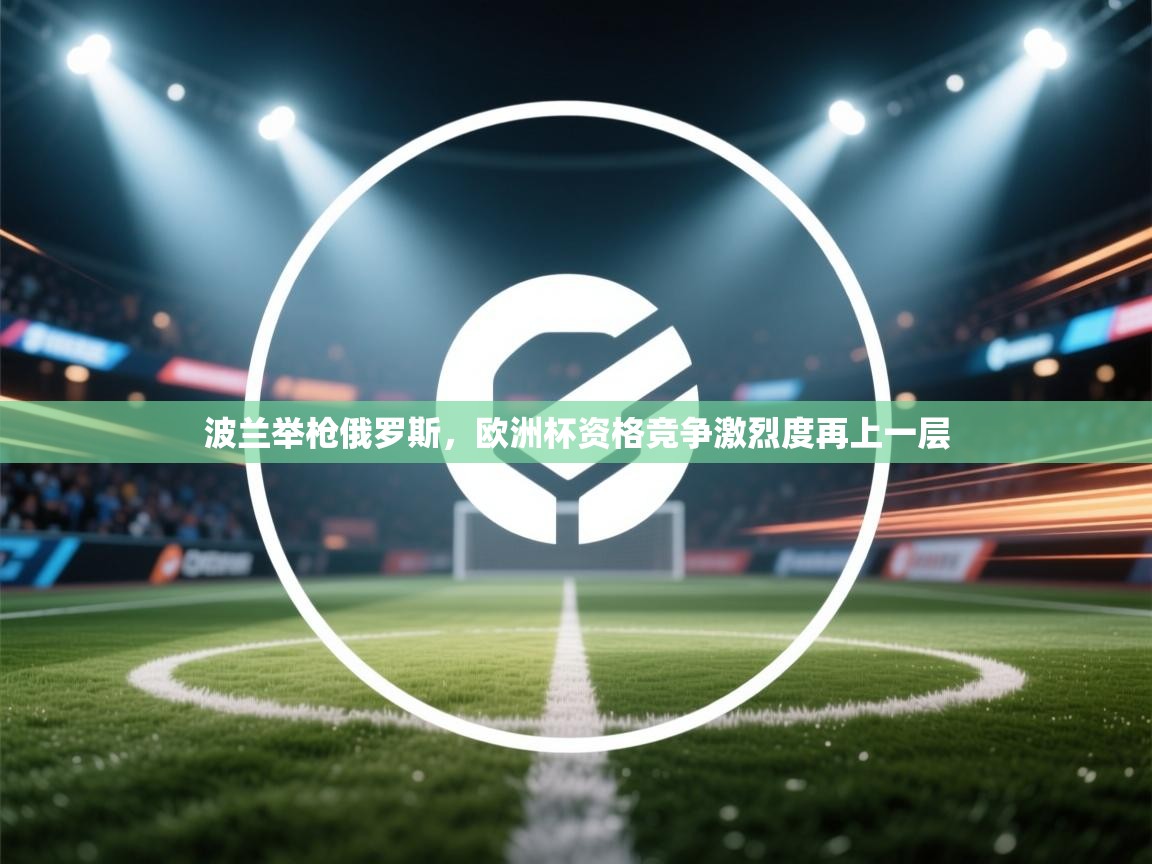 波兰举枪俄罗斯,欧洲杯资格竞争激烈度再上一层 第1张